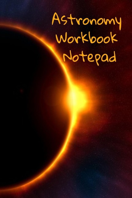Astronomy Workbook Notepad: Diary, Notebook for 5 Months Record Taking & Organizing Your Thoughts About Space, Time, Planets, Stars & The Universe