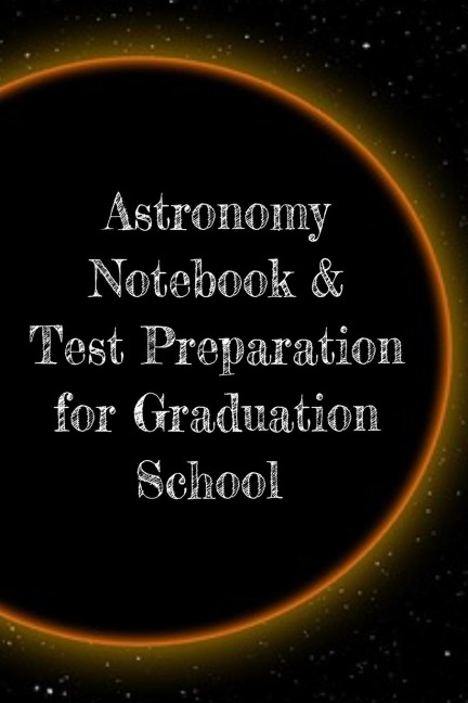 Astronomy Notebook & Test Preparation for Graduation School: Preparation For Grad School - Prep Notepad For Students Of The Universe, Galaxy, Space, Moon, Stars & Sun - 6x9 College Ruled Pages For Writing Study Notes