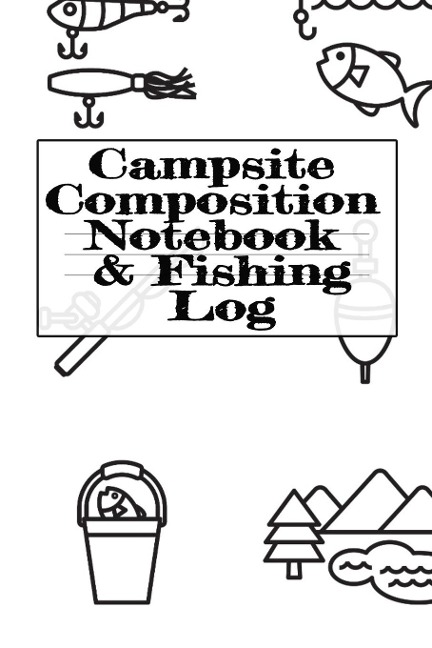 Campsite Composition Notebook & Fishing Log: Camping Notepad & RV Travel Trout Fishing Tracker - Camper & Caravan Travel Journey & Road Trip Writing & Tracking Book - Glamping, Memory Keepsake Notes For Proud Campers & RVers