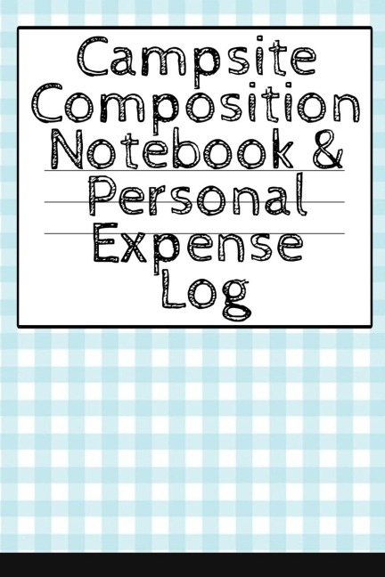 Campsite Composition Notebook & Personal Expense Log: Camping Notepad & Money Tracker - Camper & Caravan Travel Journey & Road Trip Writing & Tracking Book - Glamping, Memory Keepsake Notes For Proud Campers & Rvers