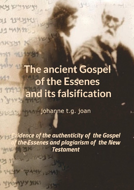 The ancient Gospel of the Essenes and its falsification: Evidence of the authenticity of  the Gospel of the Essenes and plagiarism of  the New Testament