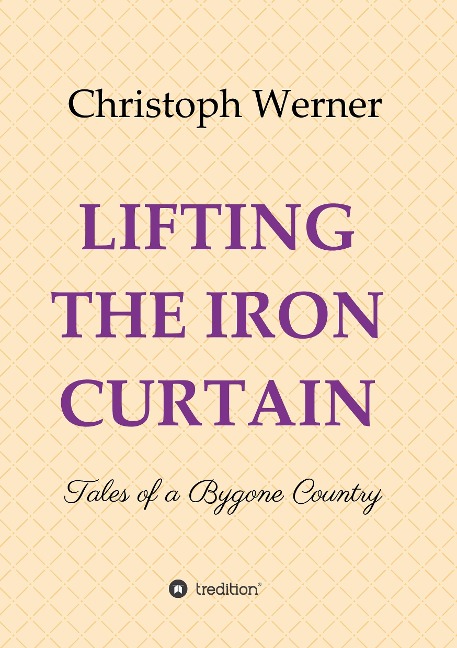 LIFTING THE IRON CURTAIN: Tales of a Bygone Country