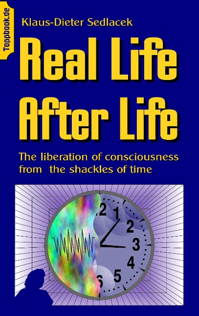 Real Life After Life: The liberation of consciousness from  the shackles of time