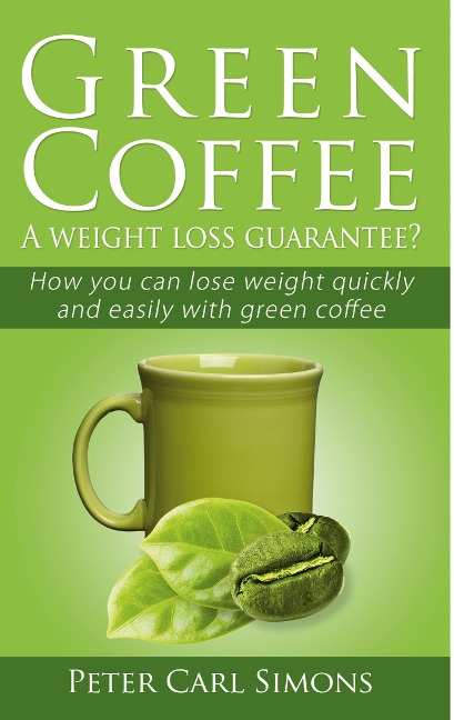 Green Coffee - A weight loss guarantee?: How you can lose weight quickly and easily with green coffee