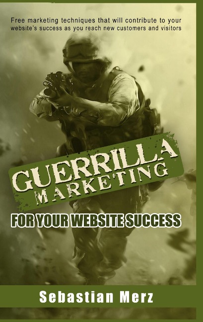 Guerilla Marketing for your Website Success: Free marketing techniques that will contribute to your websites success as you reach new customers and visitors