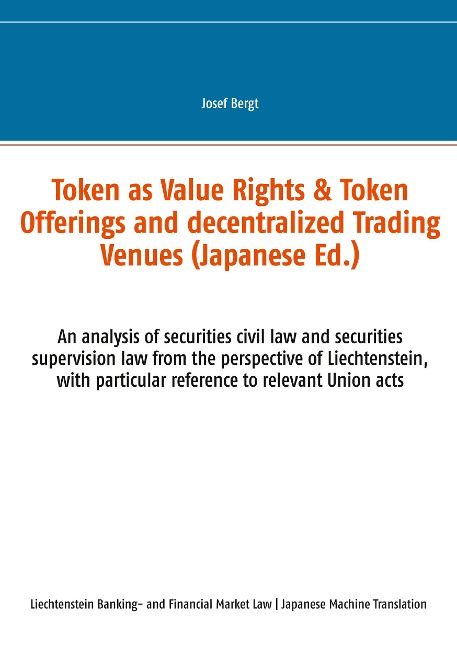 Token as Value Rights & Token Offerings and decentralized Trading Venues (Japanese): An analysis of securities civil law and securities supervision law from the perspective of Liechtenstein, with particular reference to relevant Union acts