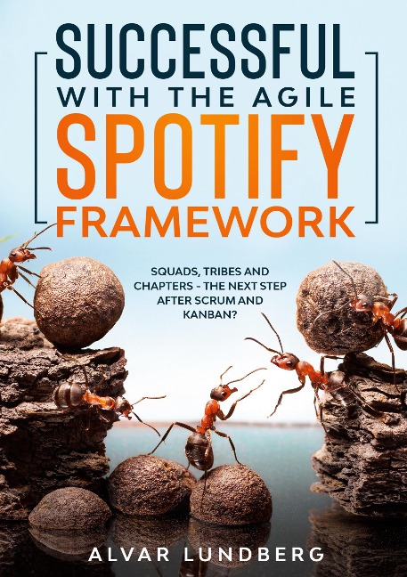 Successful with the Agile Spotify Framework: Squads, Tribes and Chapters - The Next Step After Scrum and Kanban?