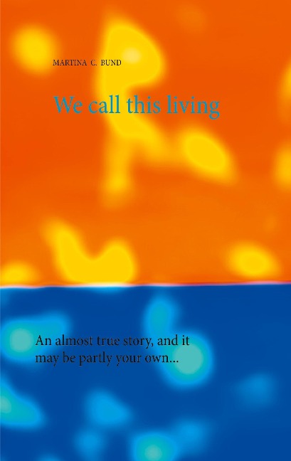 We call this living: An almost true story, and it may be partly your own...