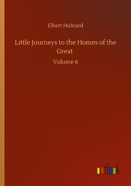 Little Journeys to the Homes of the Great: Volume 6