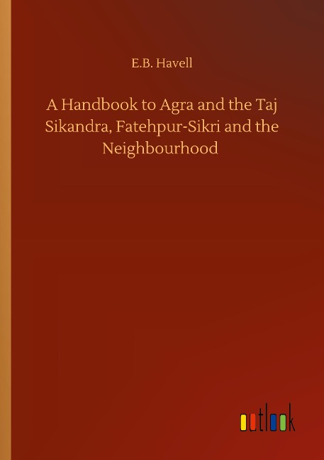 A Handbook to Agra and the Taj Sikandra, Fatehpur-Sikri and the Neighbourhood