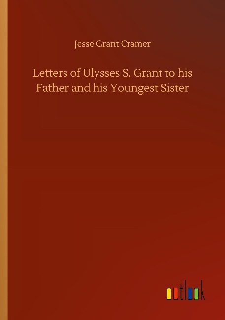 Letters of Ulysses S. Grant to his Father and his Youngest Sister