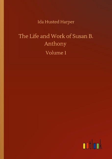 The Life and Work of Susan B. Anthony: Volume 1