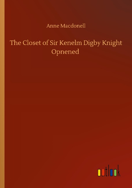 The Closet of Sir Kenelm Digby Knight Opnened