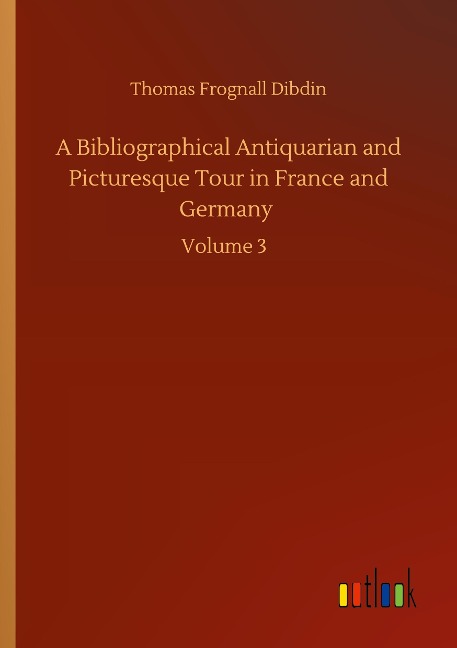 A Bibliographical Antiquarian and Picturesque Tour in France and Germany: Volume 3