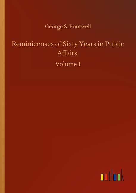 Reminicenses of Sixty Years in Public Affairs: Volume 1