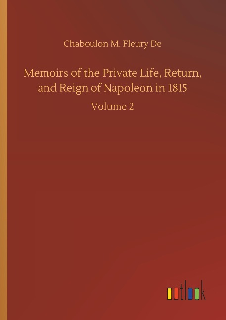 Memoirs of the Private Life, Return, and Reign of Napoleon in 1815: Volume 2