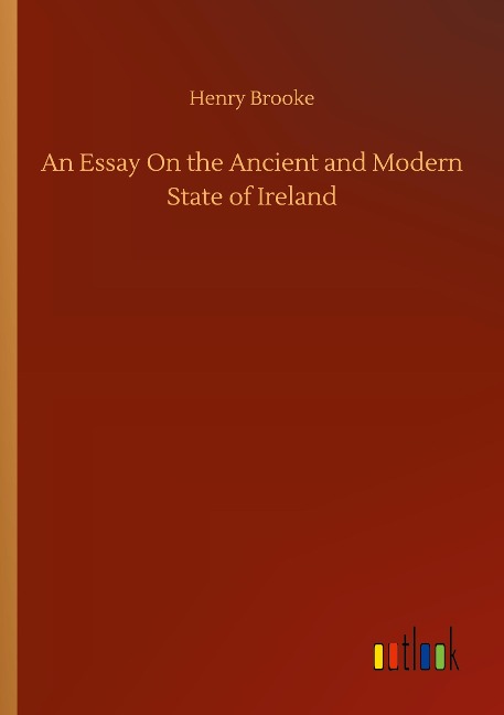 An Essay On the Ancient and Modern State of Ireland
