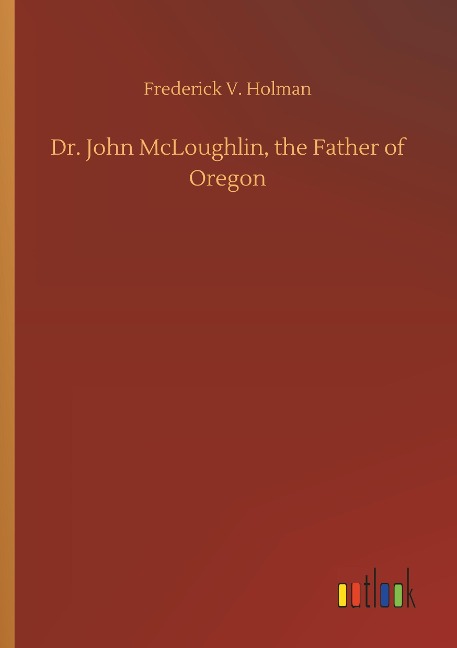 Dr. John McLoughlin, the Father of Oregon