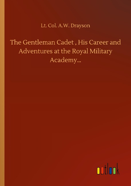 The Gentleman Cadet , His Career and Adventures at the Royal Military Academy...