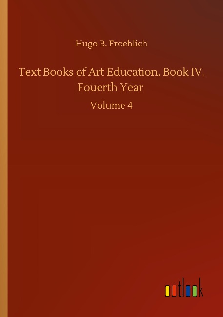 Text Books of Art Education. Book IV. Fouerth Year: Volume 4