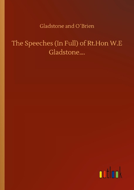 The Speeches (In Full) of Rt.Hon W.E Gladstone....