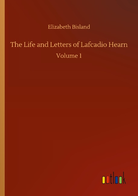The Life and Letters of Lafcadio Hearn: Volume 1