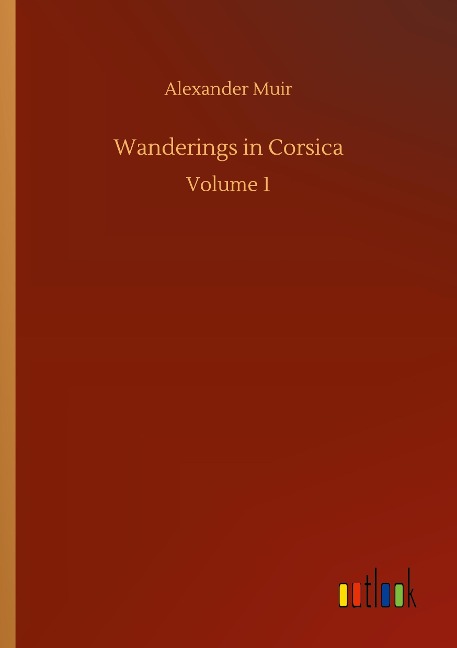 Wanderings in Corsica: Volume 1