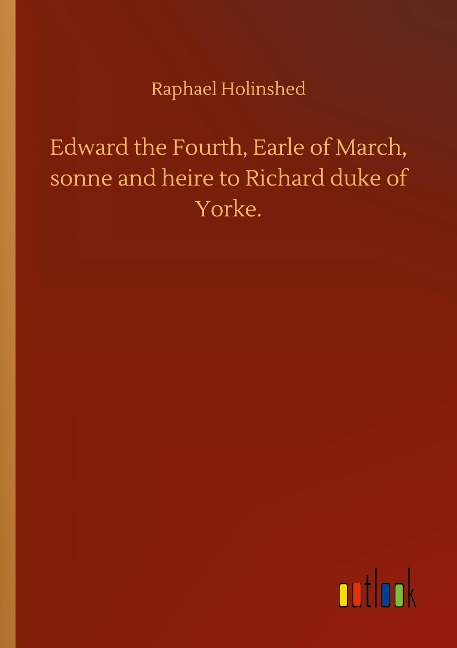 Edward the Fourth, Earle of March, sonne and heire to Richard duke of Yorke.