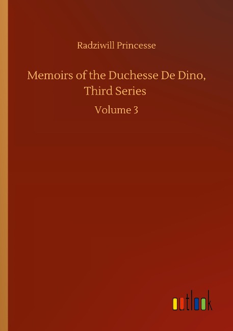 Memoirs of the Duchesse De Dino, Third Series: Volume 3