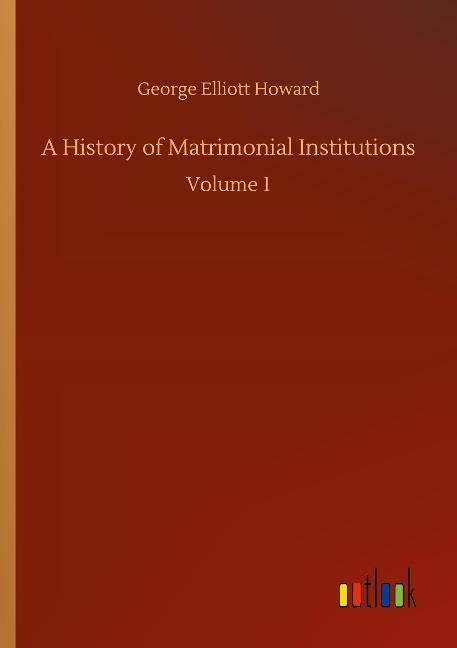 A History of Matrimonial Institutions: Volume 1