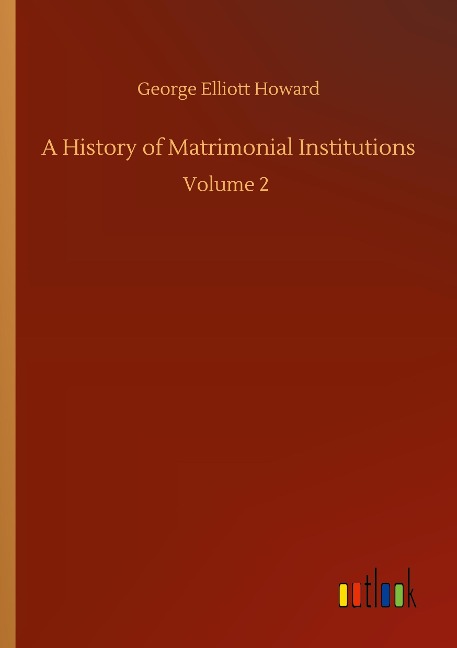 A History of Matrimonial Institutions: Volume 2