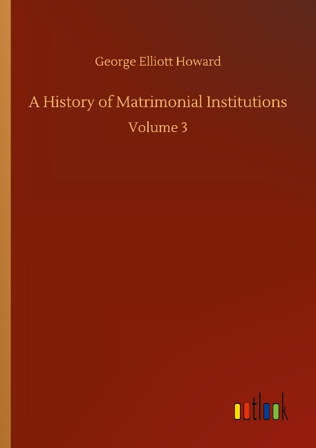 A History of Matrimonial Institutions: Volume 3