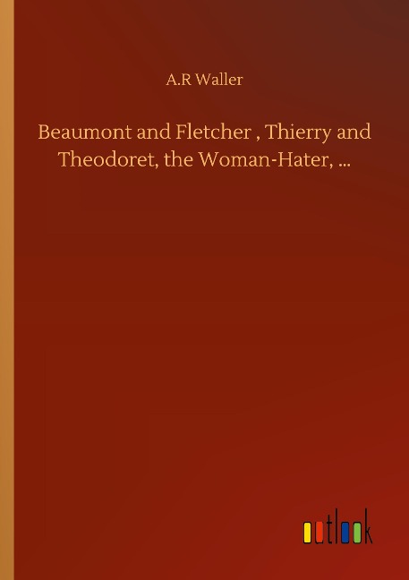 Beaumont and Fletcher , Thierry and Theodoret, the Woman-Hater, ...
