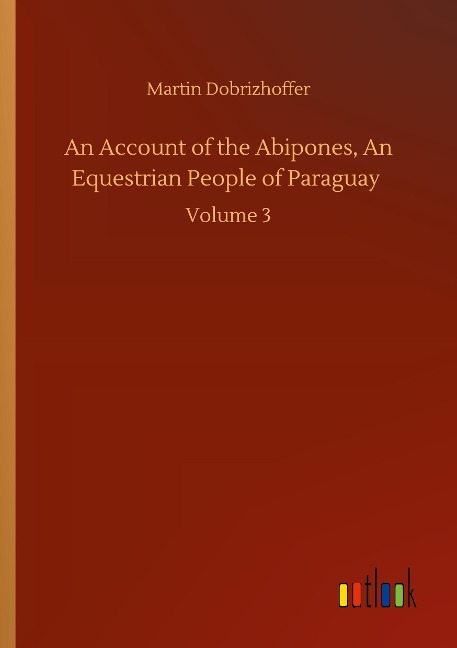 An Account of the Abipones, An Equestrian People of Paraguay: Volume 3
