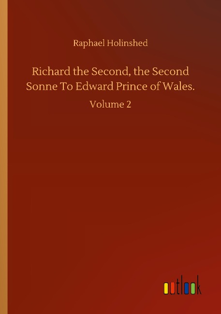 Richard the Second, the Second Sonne To Edward Prince of Wales.: Volume 2