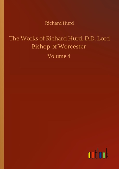 The Works of Richard Hurd, D.D. Lord Bishop of Worcester: Volume 4