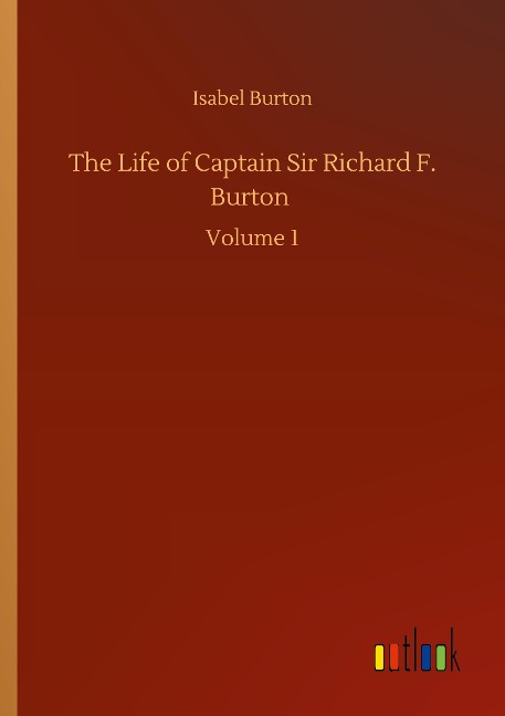 The Life of Captain Sir Richard F. Burton: Volume 1