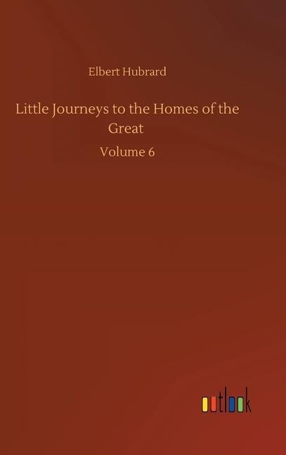 Little Journeys to the Homes of the Great: Volume 6