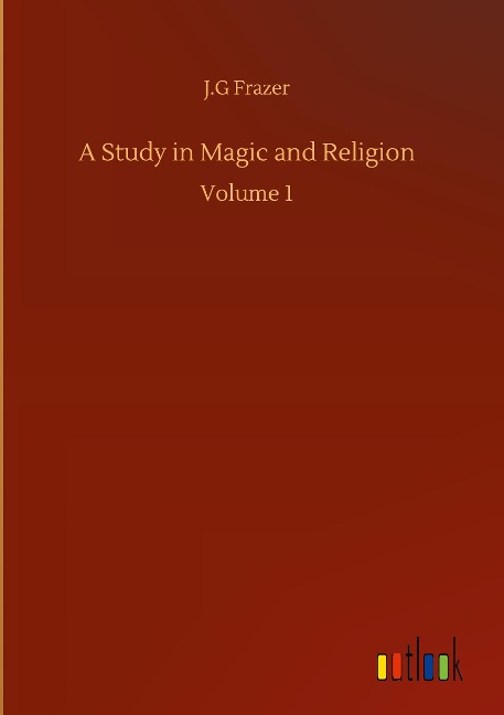 A Study in Magic and Religion: Volume 1