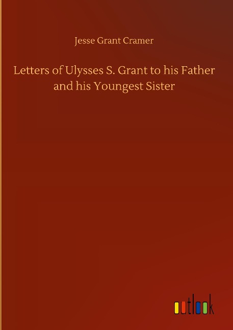Letters of Ulysses S. Grant to his Father and his Youngest Sister