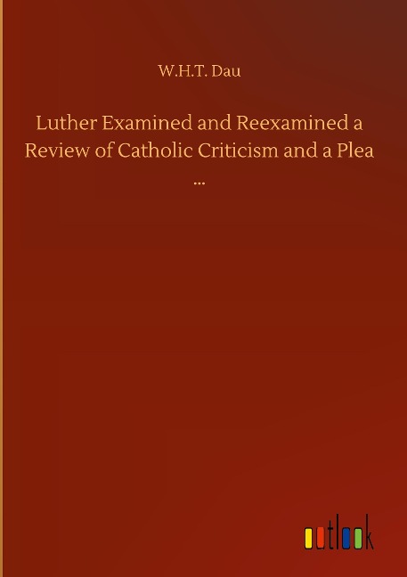 Luther Examined and Reexamined a Review of Catholic Criticism and a Plea ...
