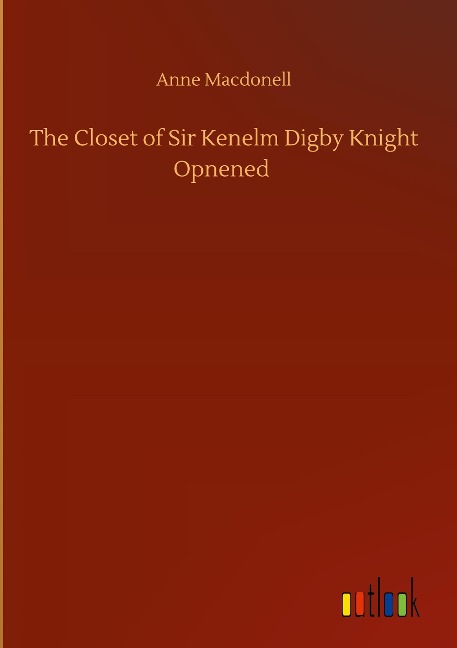 The Closet of Sir Kenelm Digby Knight Opnened