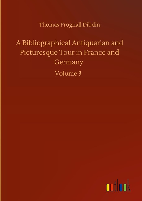 A Bibliographical Antiquarian and Picturesque Tour in France and Germany: Volume 3