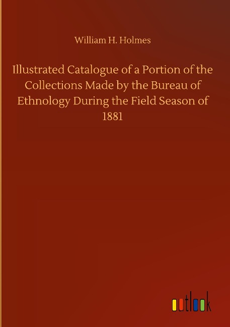 Illustrated Catalogue of a Portion of the Collections Made by the Bureau of Ethnology During the Field Season of 1881
