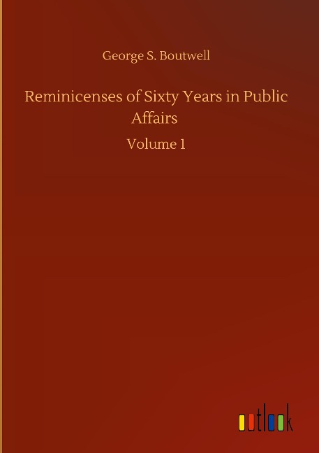 Reminicenses of Sixty Years in Public Affairs: Volume 1