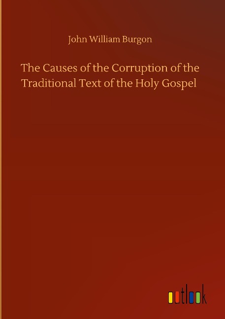 The Causes of the Corruption of the Traditional Text of the Holy Gospel