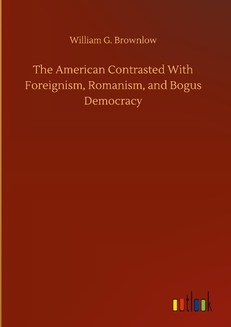 The American Contrasted With Foreignism, Romanism, and Bogus Democracy