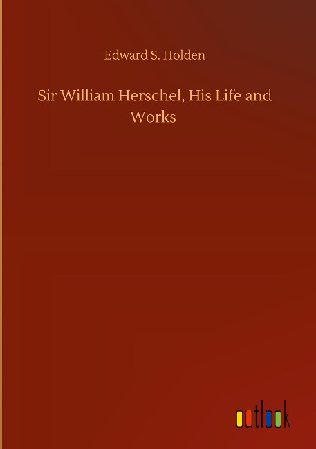Sir William Herschel, His Life and Works