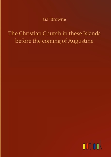 The Christian Church in these Islands before the coming of Augustine