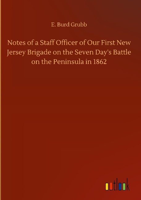 Notes of a Staff Officer of Our First New Jersey Brigade on the Seven Days Battle on the Peninsula in 1862